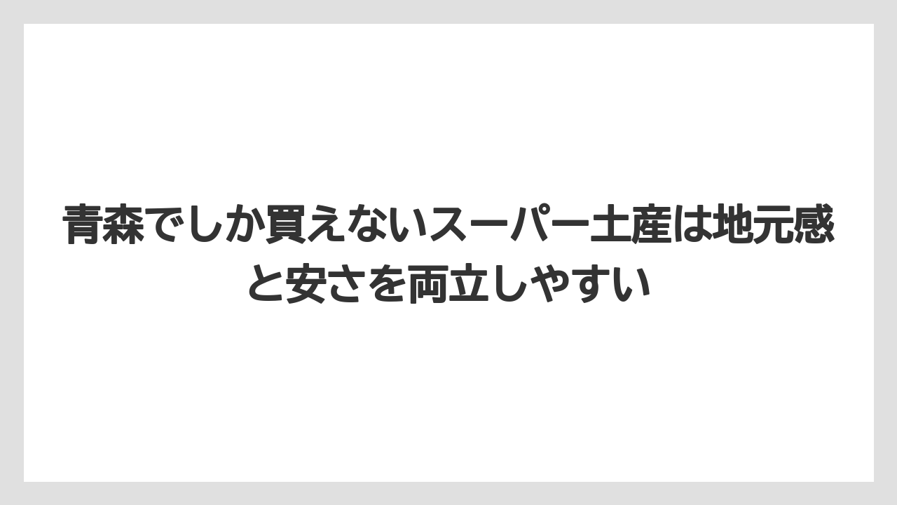 【リゾート】【宿泊】【旅】青森でしか買えないスーパー土産は地元感と安さを両立しやすい