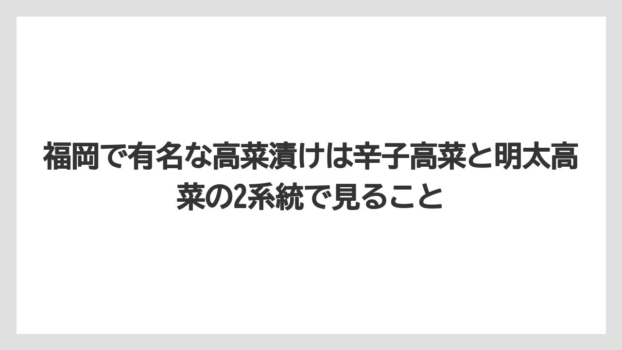 【リゾート】【宿泊】【旅】福岡で有名な高菜漬けは辛子高菜と明太高菜の2系統で見ること