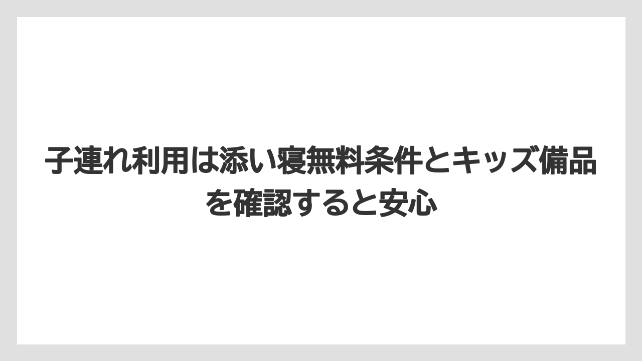 【リゾート】【宿泊】【旅】子連れ利用は添い寝無料条件とキッズ備品を確認すると安心