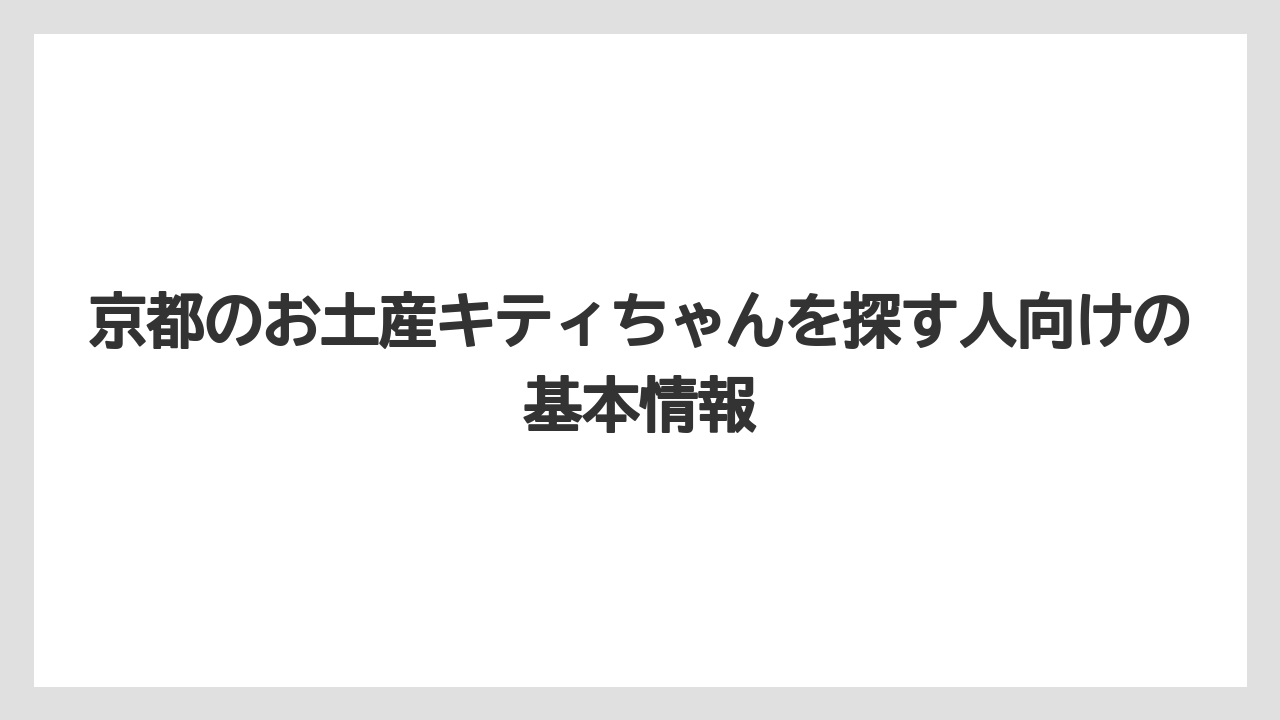 京都のお土産キティちゃんを探す人向けの基本情報