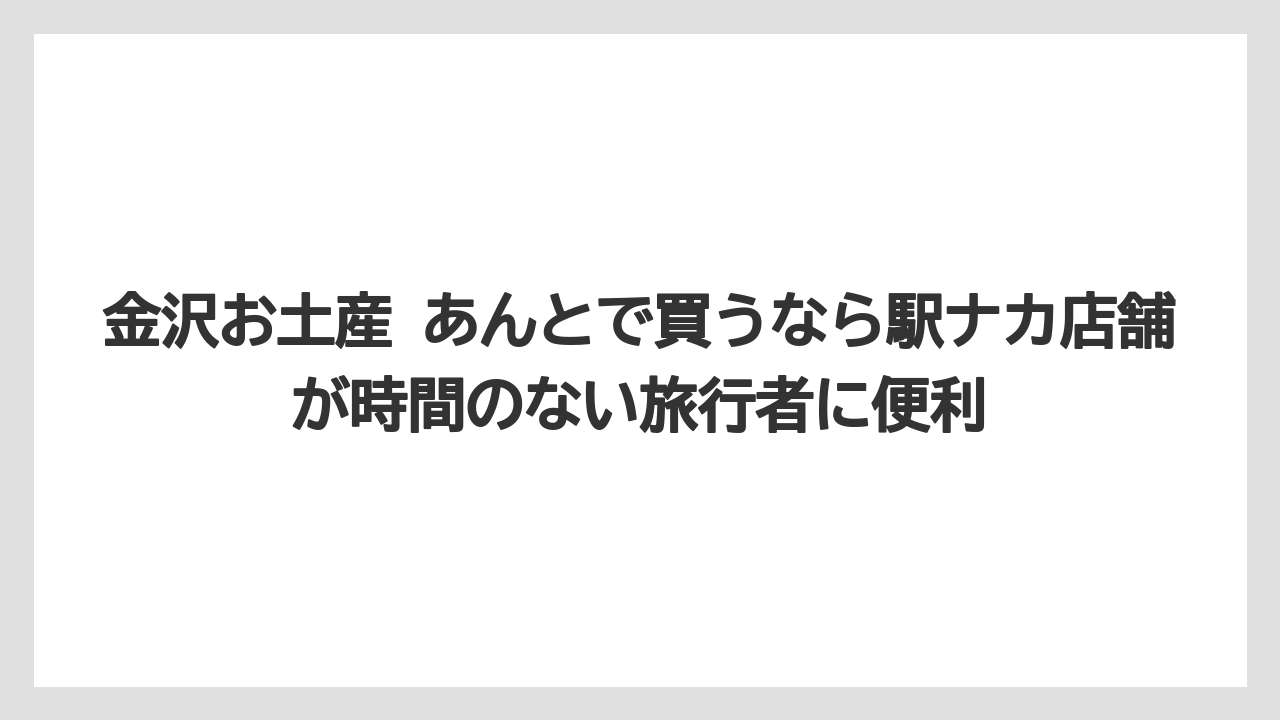 【リゾート】【宿泊】【旅】金沢お土産 あんとで買うなら駅ナカ店舗が時間のない旅行者に便利
