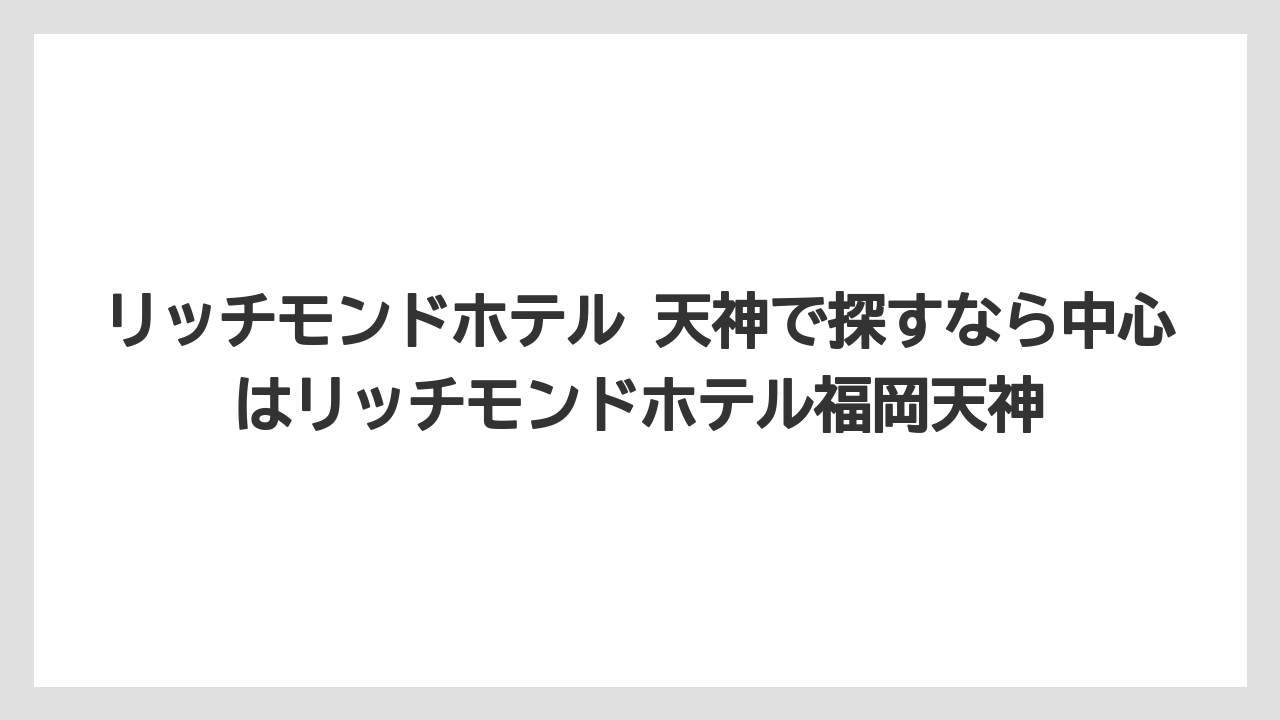 【リゾート】【宿泊】【旅】【楽天トラベル】リッチモンドホテル 天神で探すなら中心はリッチモンドホテル福岡天神