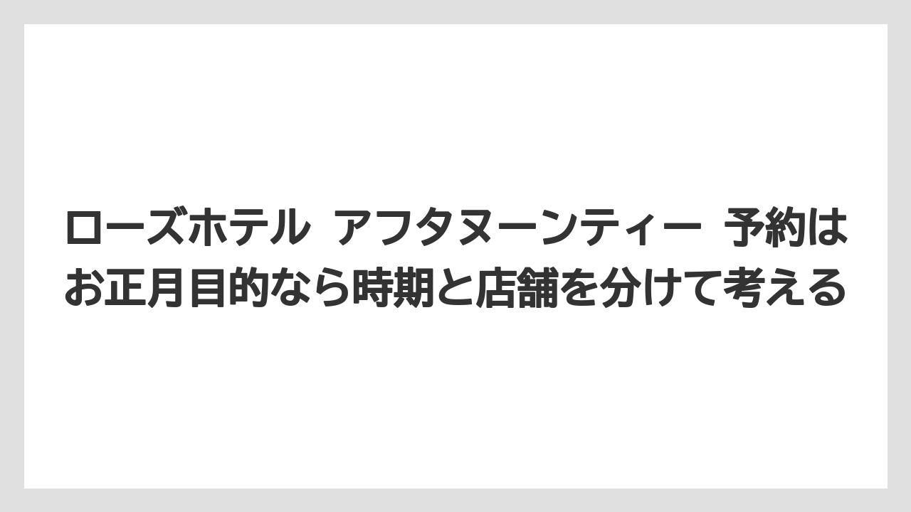 【リゾート】【宿泊】【旅】ローズホテル アフタヌーンティー 予約はお正月目的なら時期と店舗を分けて考える