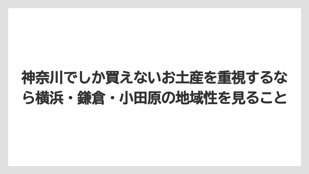 【リゾート】【宿泊】【旅】神奈川でしか買えないお土産を重視するなら横浜・鎌倉・小田原の地域性を見ること
