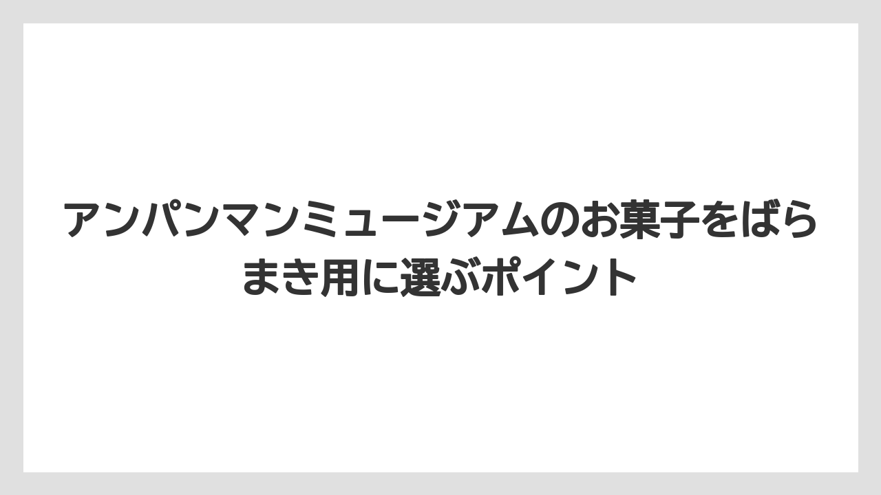 【リゾート】【宿泊】【旅】アンパンマンミュージアムのお菓子をばらまき用に選ぶポイント