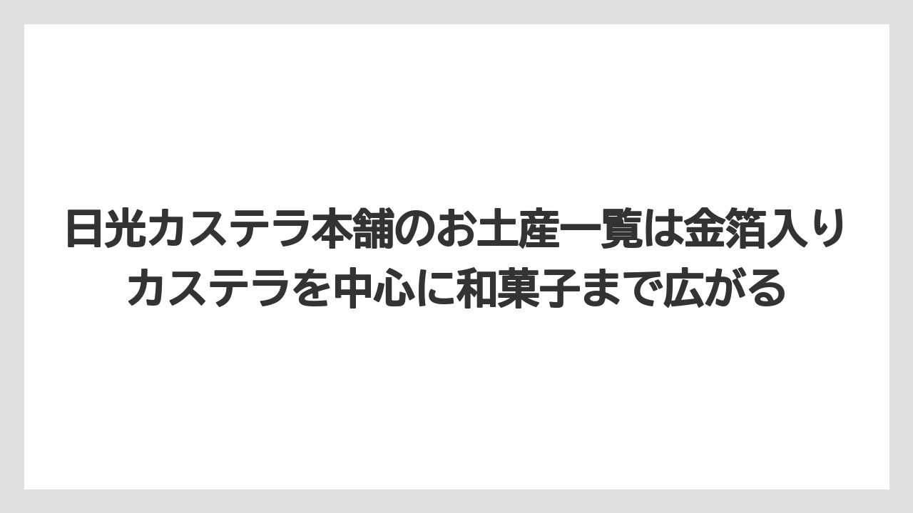 【リゾート】【宿泊】【旅】日光カステラ本舗のお土産一覧は金箔入りカステラを中心に和菓子まで広がる