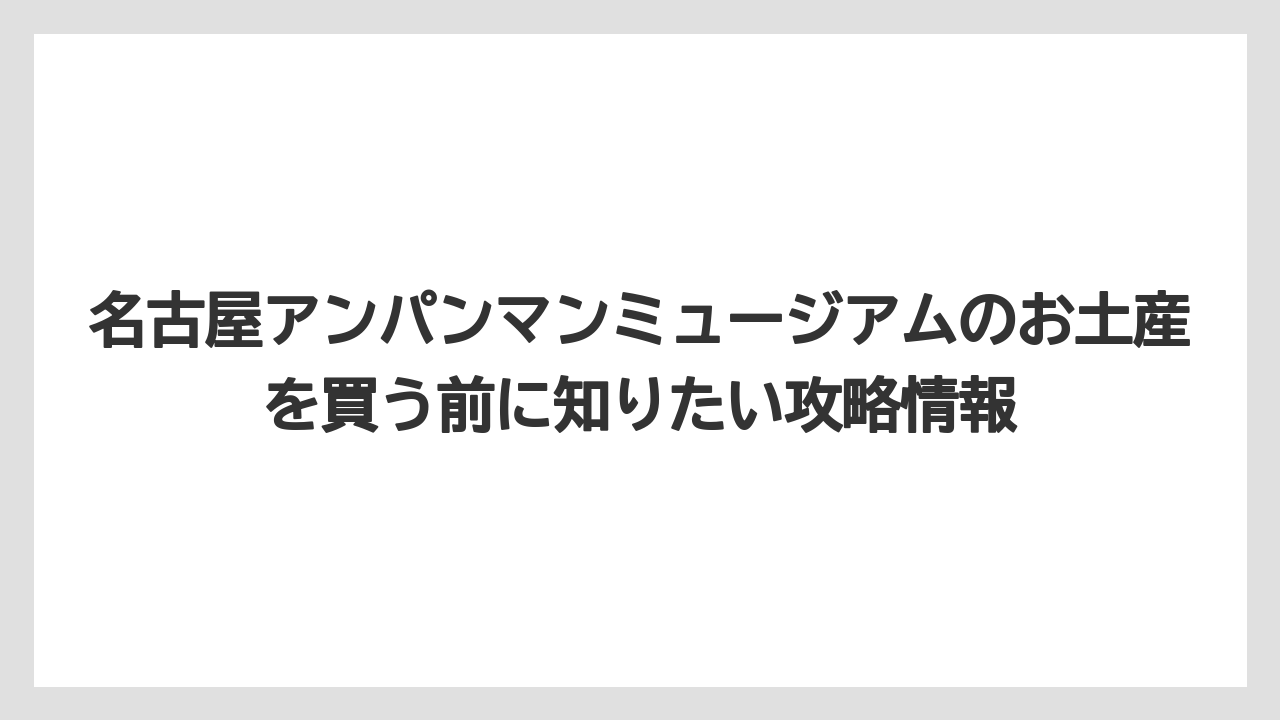 【リゾート】【宿泊】【旅】名古屋アンパンマンミュージアムのお土産売り場は目的別に回ると迷いにくい