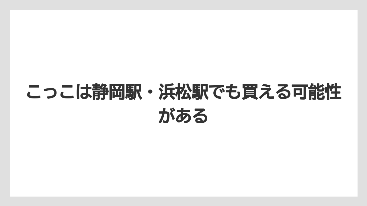 【リゾート】【宿泊】【旅】こっこは静岡駅・浜松駅でも買える可能性がある