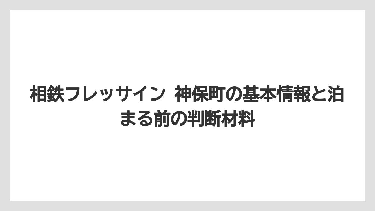 相鉄フレッサイン 神保町の基本情報と泊まる前の判断材料