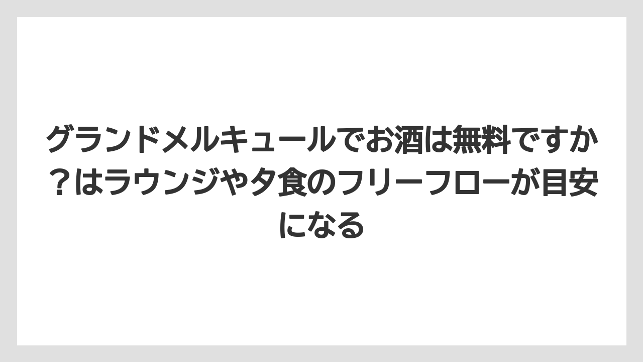 【リゾート】【国内旅行】【宿泊】【旅】グランドメルキュールでお酒は無料ですか？はラウンジや夕食のフリーフローが目安になる