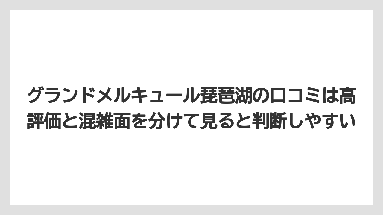 【リゾート】【宿泊】【旅】グランドメルキュール琵琶湖の口コミは高評価と混雑面を分けて見ると判断しやすい