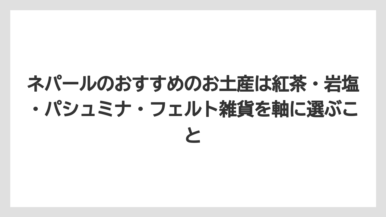 【リゾート】【宿泊】【旅】ネパールのおすすめのお土産は紅茶・岩塩・パシュミナ・フェルト雑貨を軸に選ぶこと