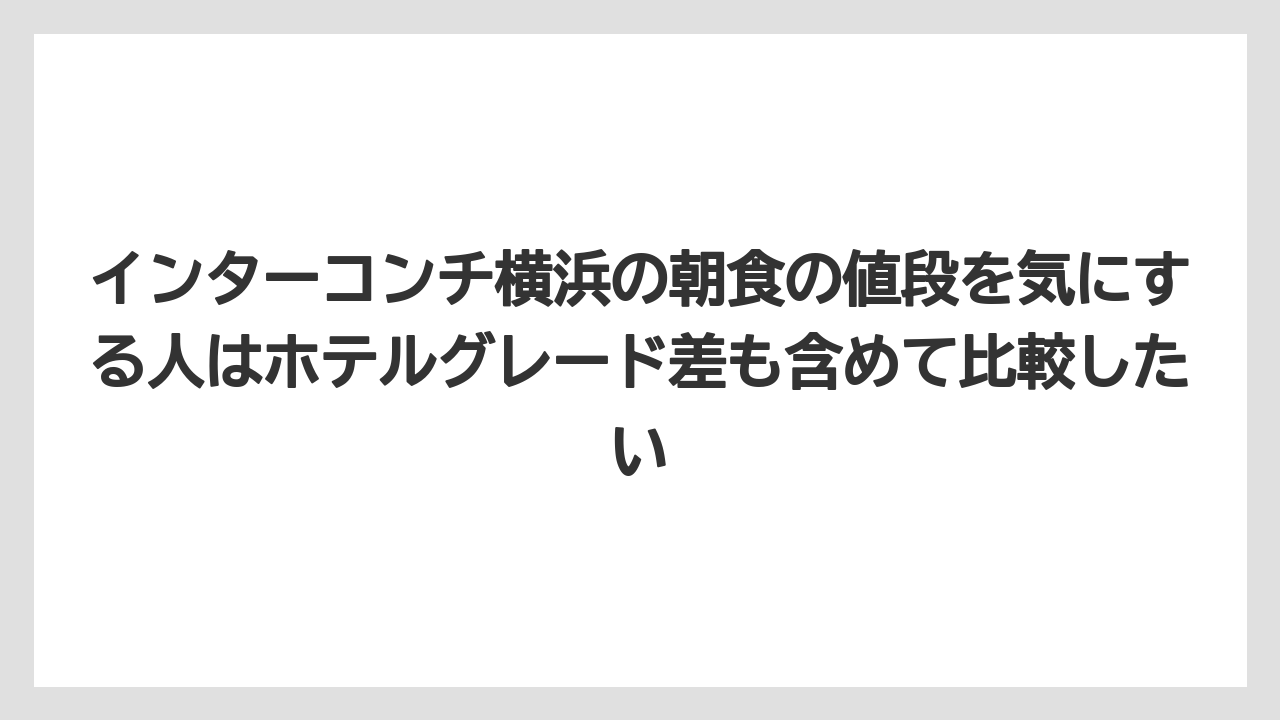 【リゾート】【宿泊】【旅】インターコンチ横浜の朝食の値段を気にする人はホテルグレード差も含めて比較したい