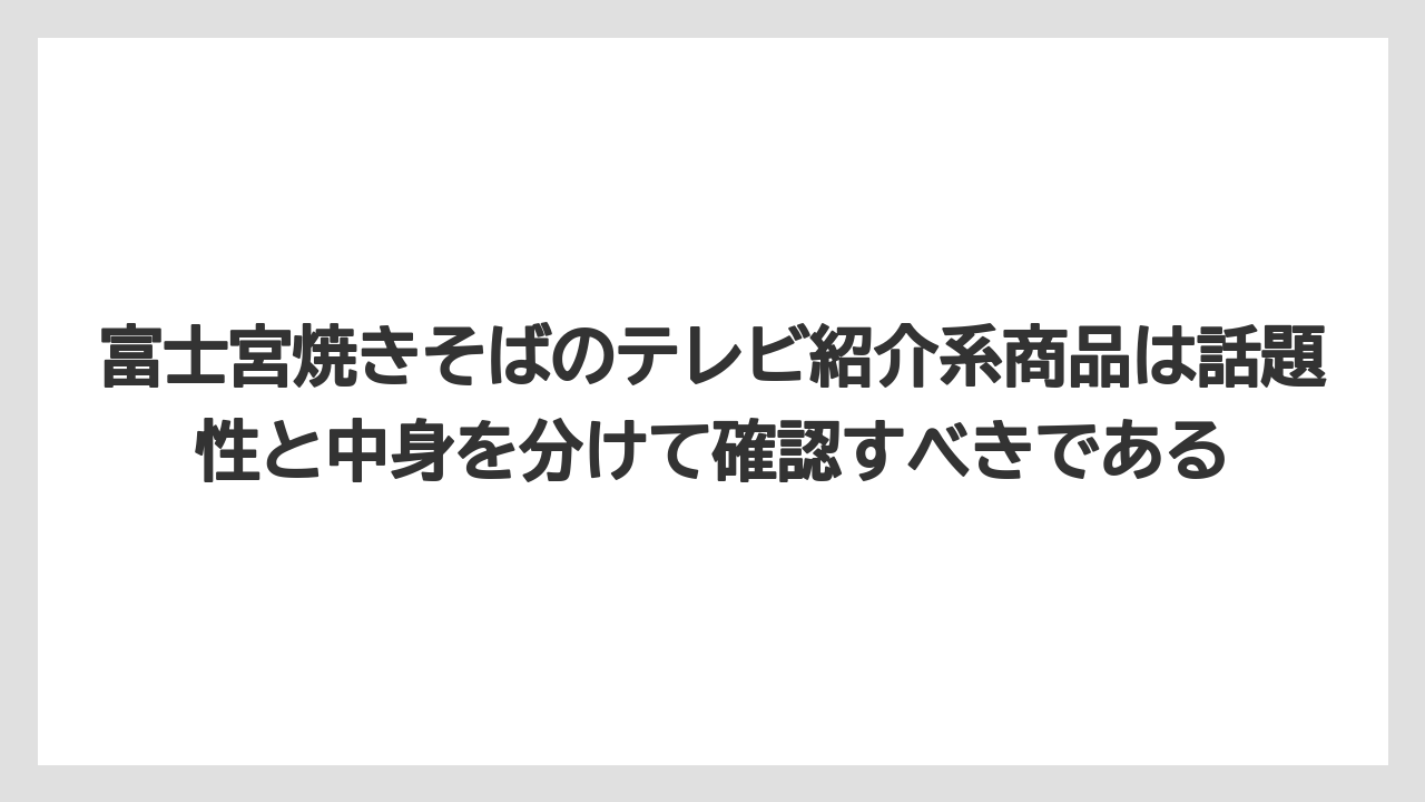【リゾート】【宿泊】【旅】富士宮焼きそばのテレビ紹介系商品は話題性と中身を分けて確認すべきである