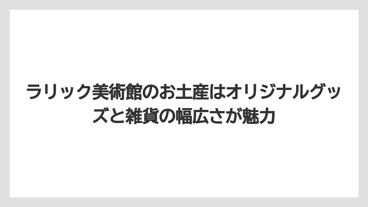 【リゾート】【宿泊】【旅】ラリック美術館のお土産はオリジナルグッズと雑貨の幅広さが魅力