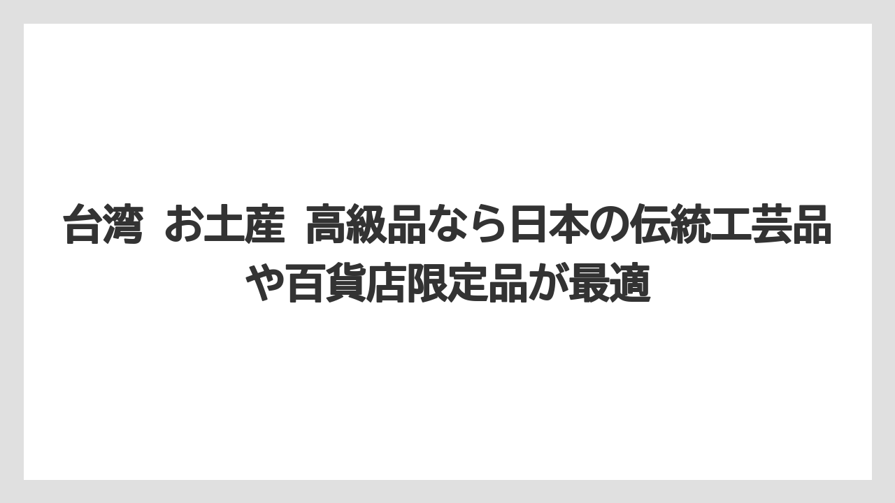 【リゾート】【宿泊】【旅】台湾 お土産 高級品なら日本の伝統工芸品や百貨店限定品が最適