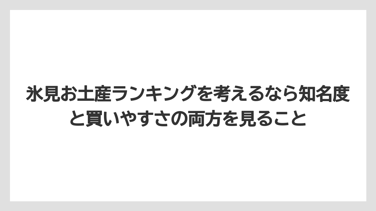 【リゾート】【宿泊】【旅】氷見お土産ランキングを考えるなら知名度と買いやすさの両方を見ること
