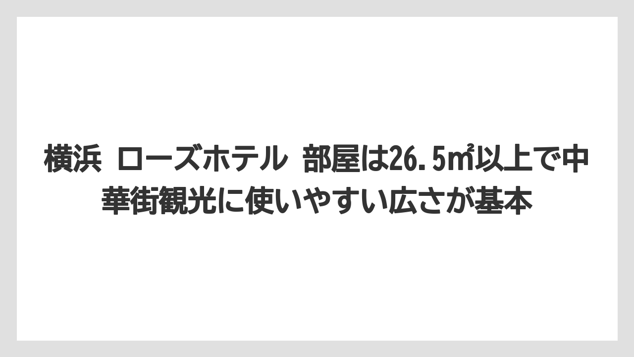 【リゾート】【宿泊】【旅】横浜 ローズホテル 部屋は26.5㎡以上で中華街観光に使いやすい広さが基本