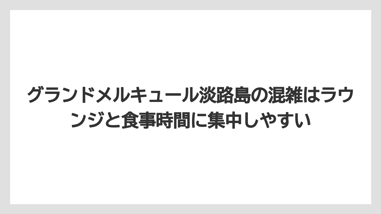【リゾート】【宿泊】【旅】グランドメルキュール淡路島の混雑はラウンジと食事時間に集中しやすい