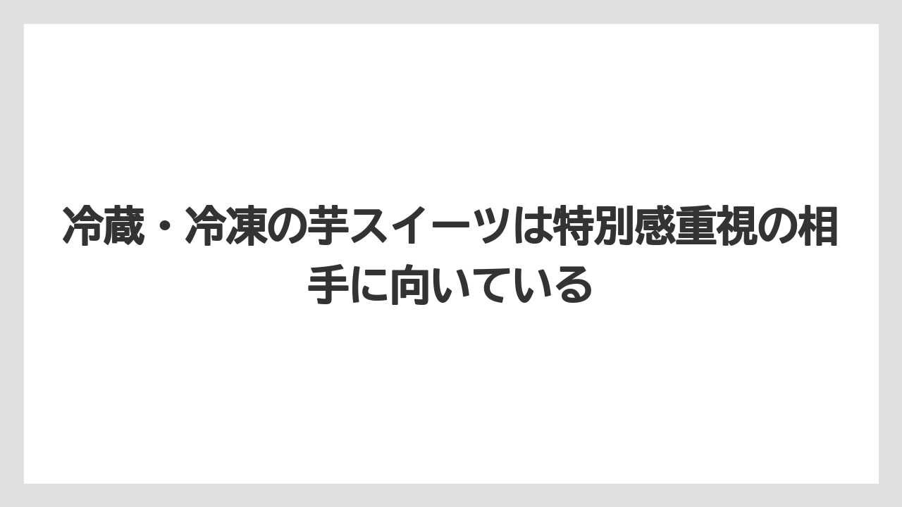 【リゾート】【宿泊】【旅】冷蔵・冷凍の芋スイーツは特別感重視の相手に向いている