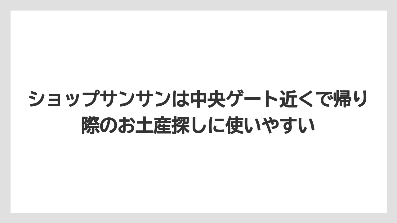 【リゾート】【宿泊】【旅】ショップサンサンは中央ゲート近くで帰り際のお土産探しに使いやすい