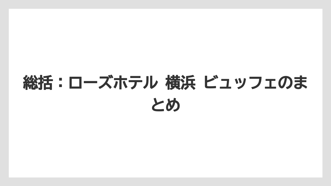 【リゾート】【宿泊】【旅】総括:ローズホテル 横浜 ビュッフェのまとめ