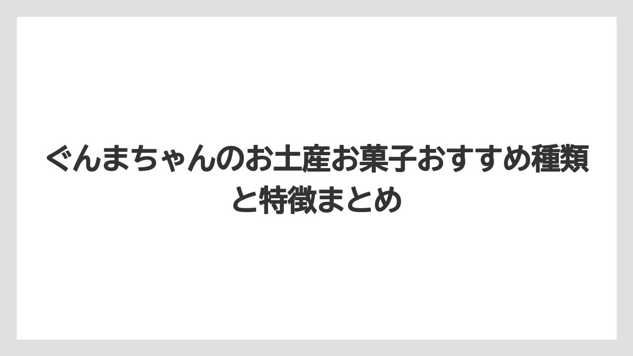 ぐんまちゃんのお土産お菓子おすすめ種類と特徴まとめ