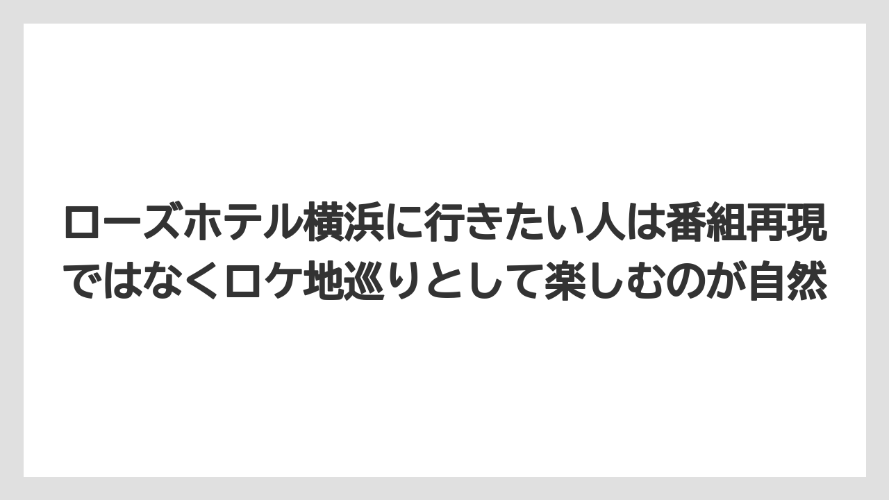 【リゾート】【宿泊】【旅】ローズホテル横浜に行きたい人は番組再現ではなくロケ地巡りとして楽しむのが自然