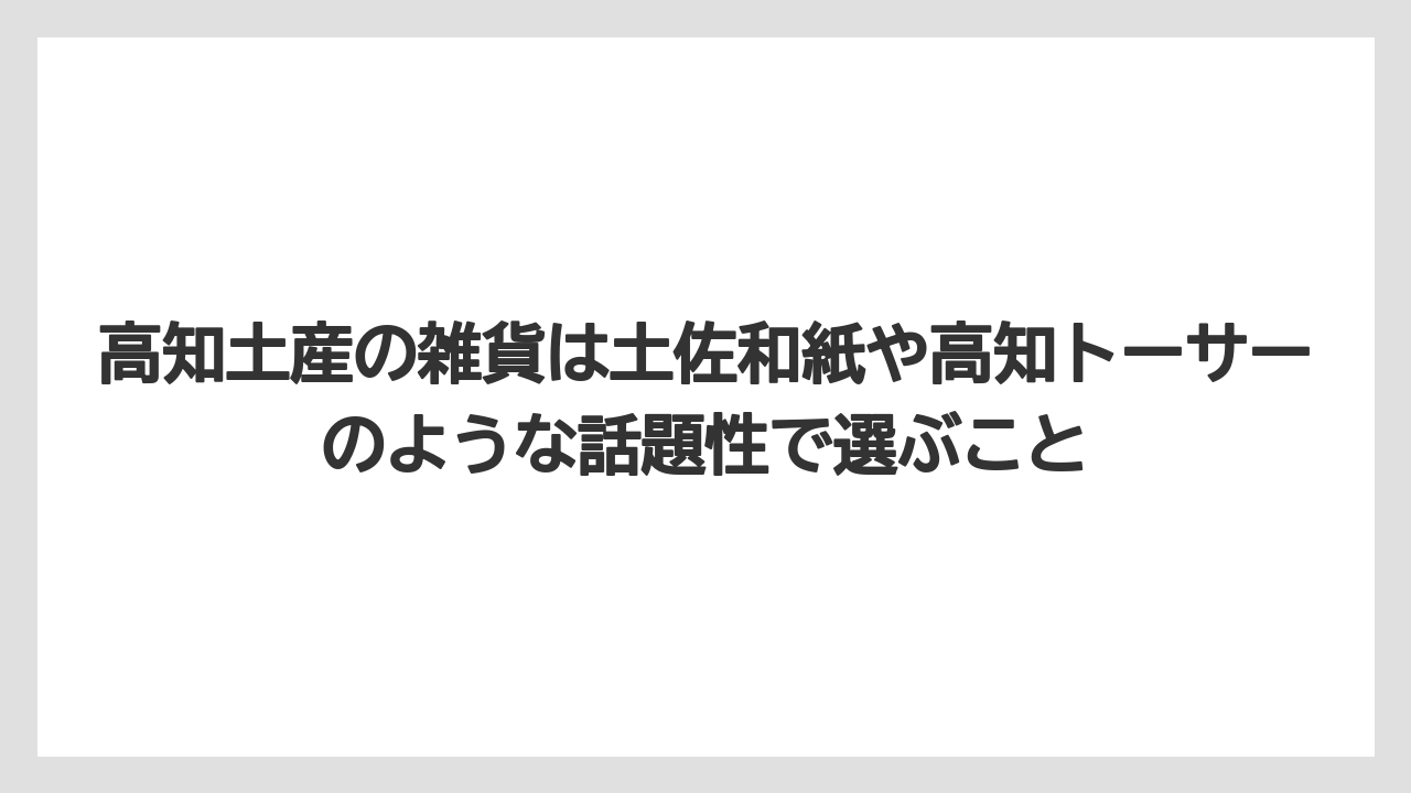 【リゾート】【宿泊】【旅】高知土産の雑貨は土佐和紙や高知トーサーのような話題性で選ぶこと