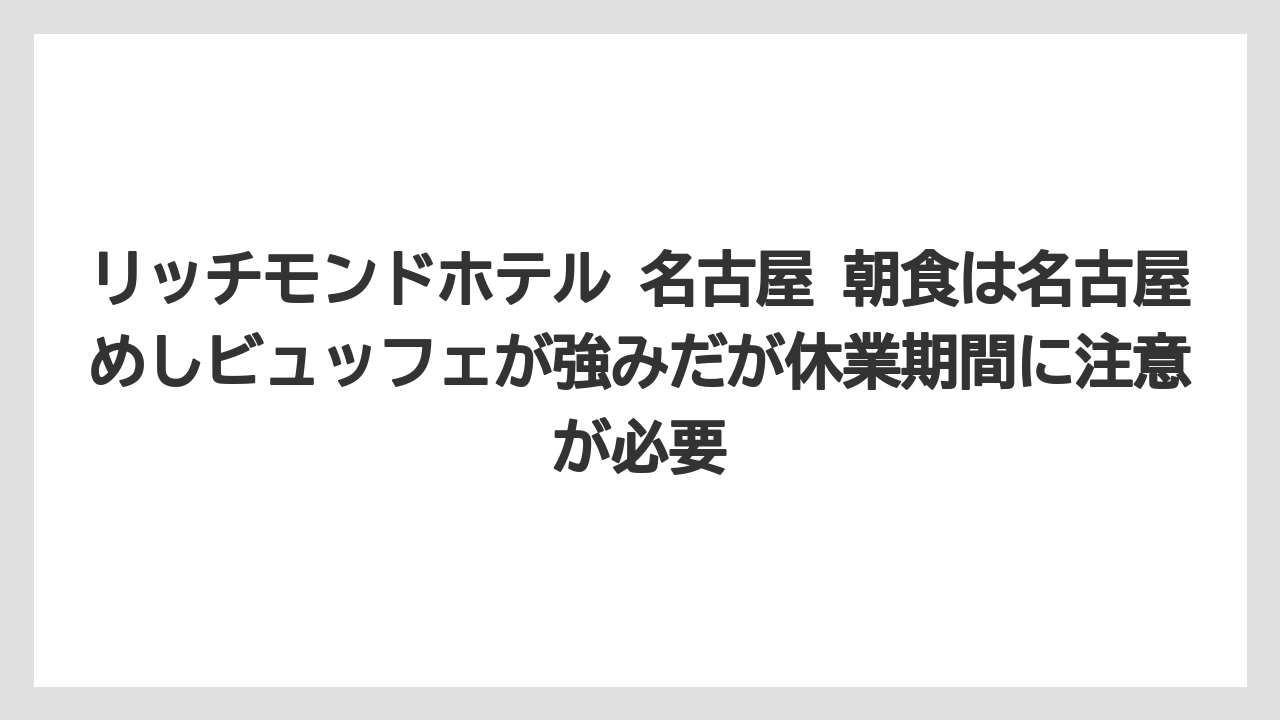 【リゾート】【宿泊】【旅】【楽天トラベル】リッチモンドホテル 名古屋 朝食は名古屋めしビュッフェが強みだが休業期間に注意が必要
