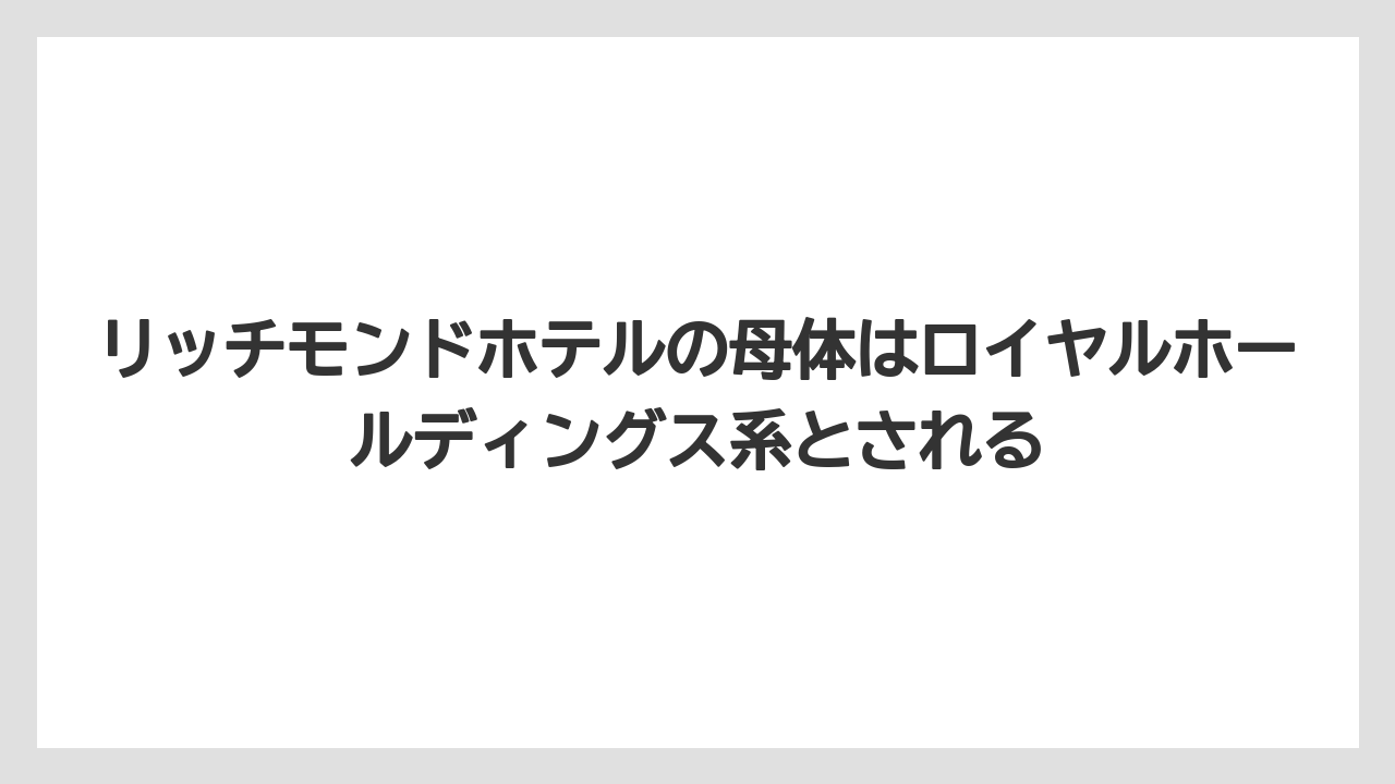 【リゾート】【宿泊】【旅】リッチモンドホテルの母体はロイヤルホールディングス系とされる