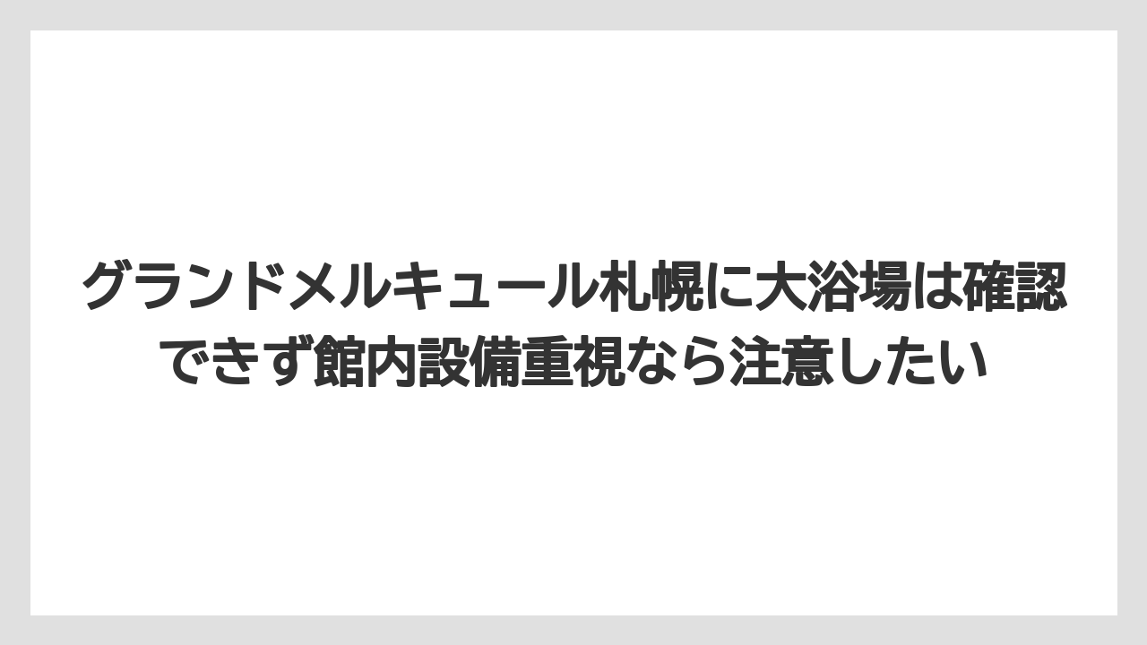 【リゾート】【宿泊】【旅】グランドメルキュール札幌に大浴場は確認できず館内設備重視なら注意したい