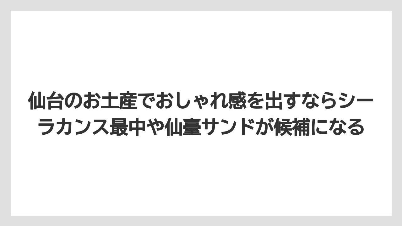 【リゾート】【宿泊】【旅】仙台のお土産でおしゃれ感を出すならシーラカンス最中や仙臺サンドが候補になる