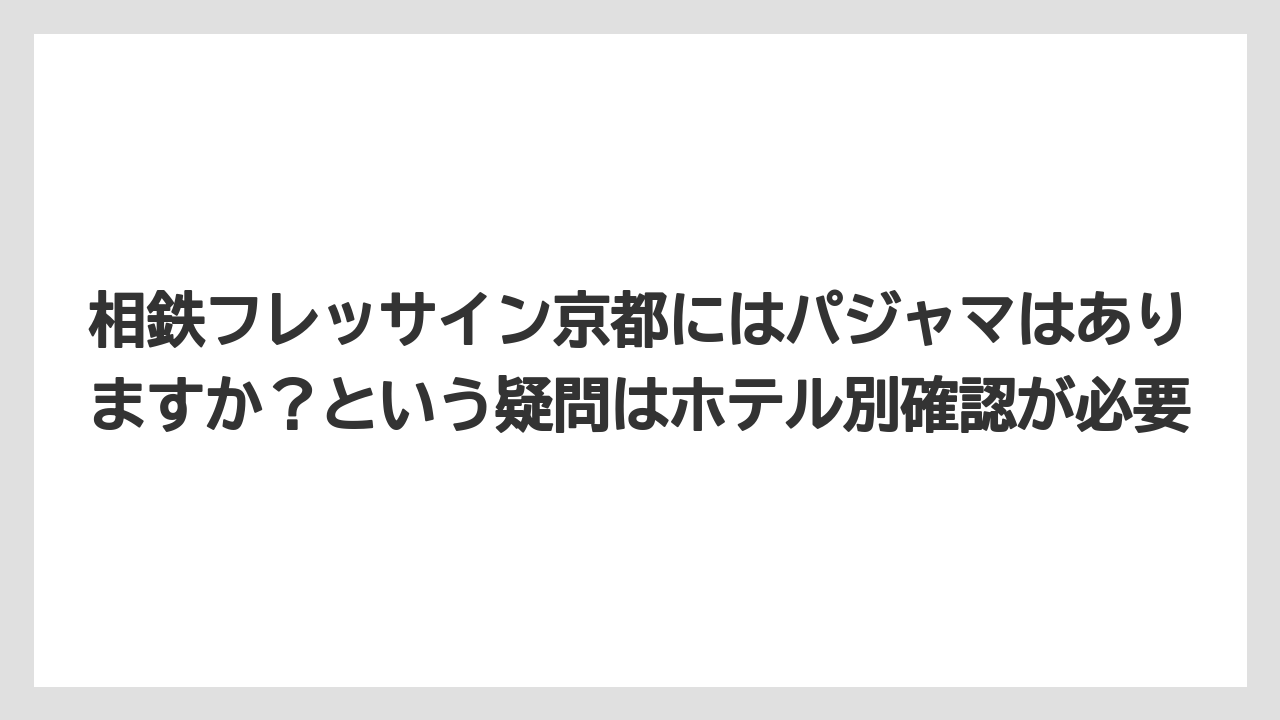 【リゾート】【宿泊】【旅】相鉄フレッサイン京都にはパジャマはありますか？という疑問はホテル別確認が必要
