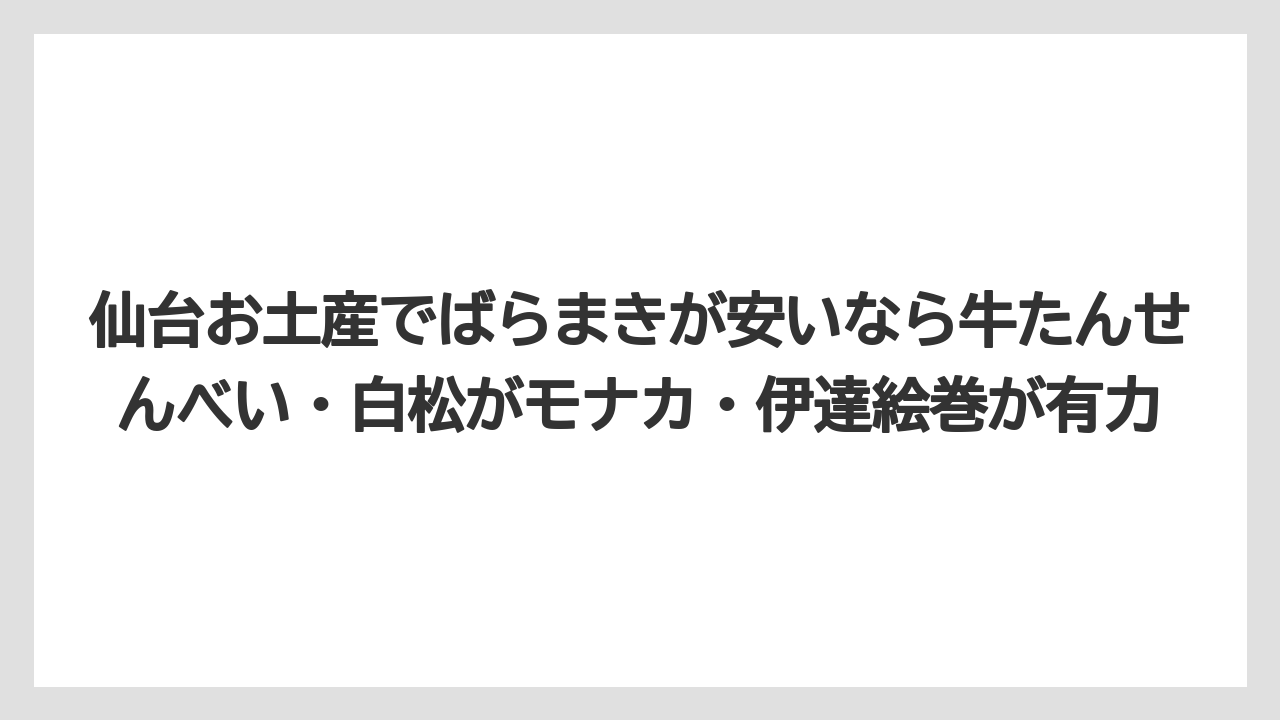 【リゾート】【宿泊】【旅】仙台お土産でばらまきが安いなら牛たんせんべい・白松がモナカ・伊達絵巻が有力