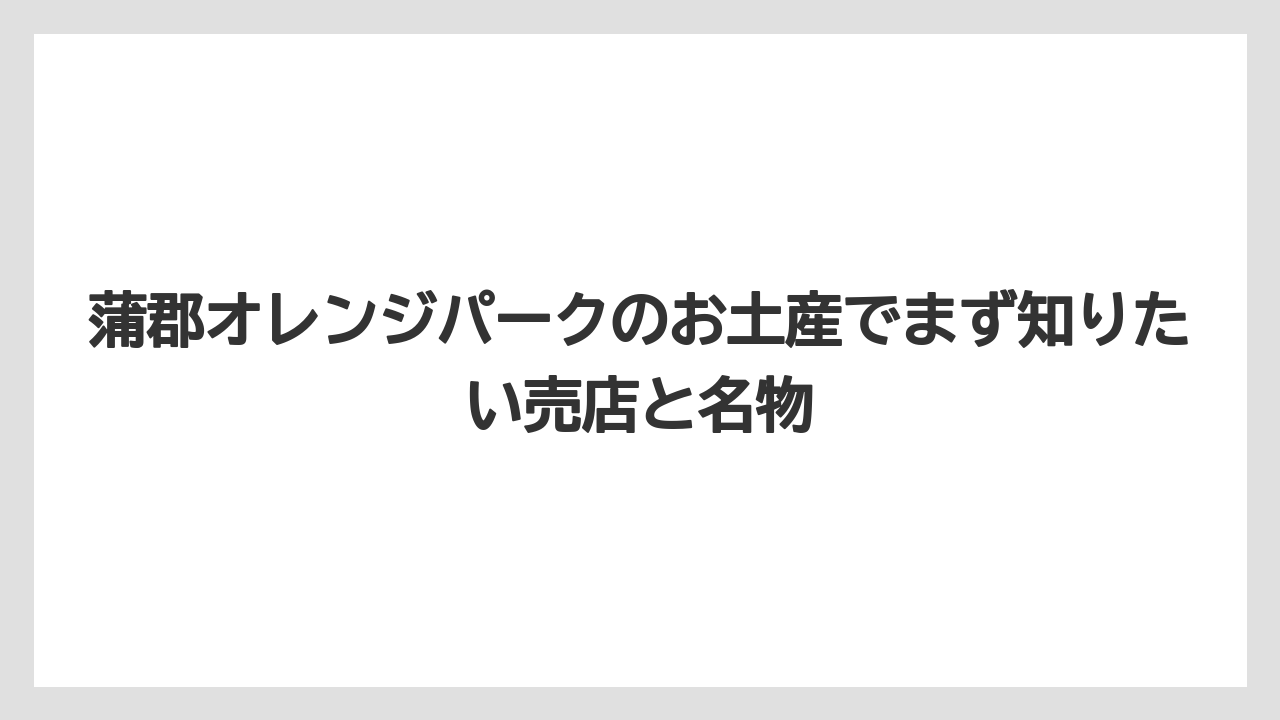 蒲郡オレンジパークのお土産でまず知りたい売店と名物