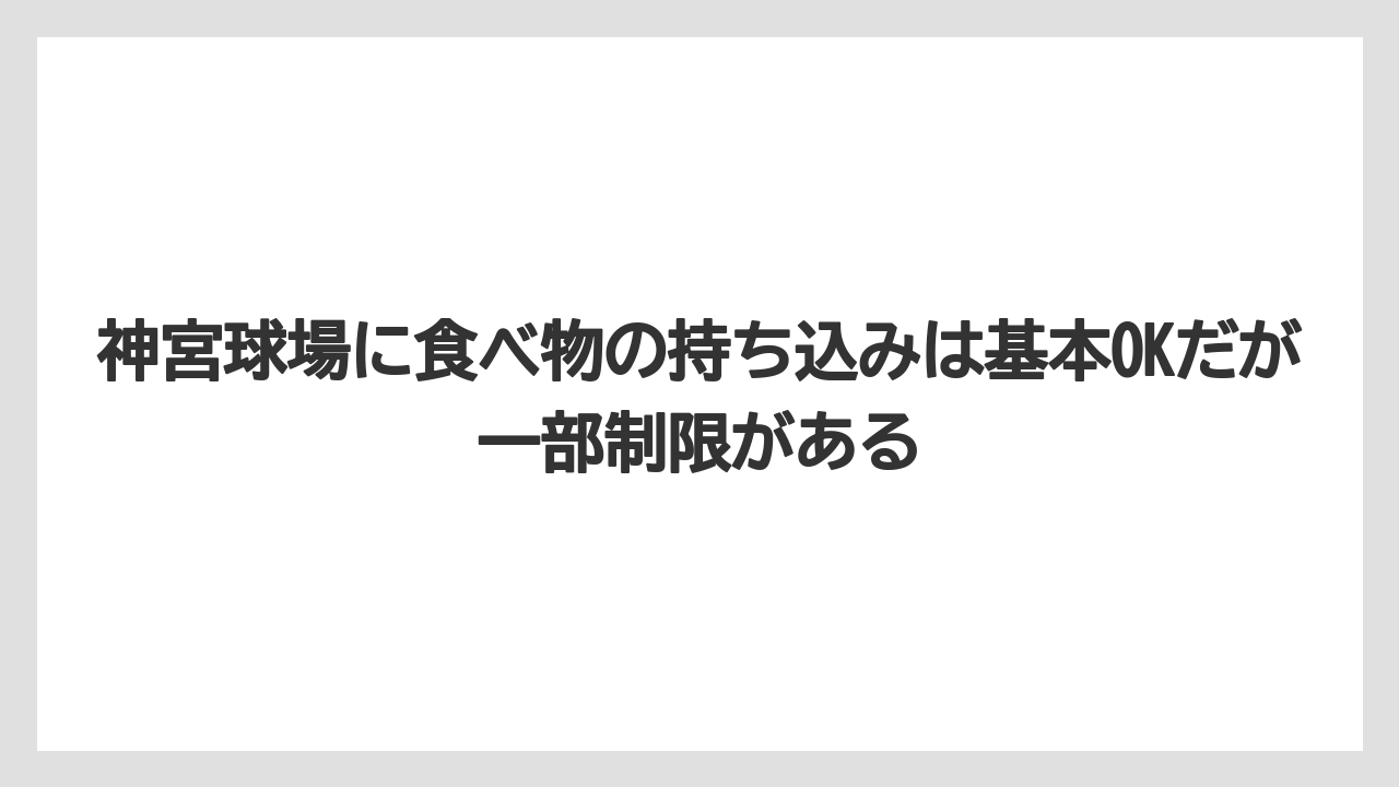 【リゾート】【宿泊】【旅】神宮球場に食べ物の持ち込みは基本OKだが一部制限がある