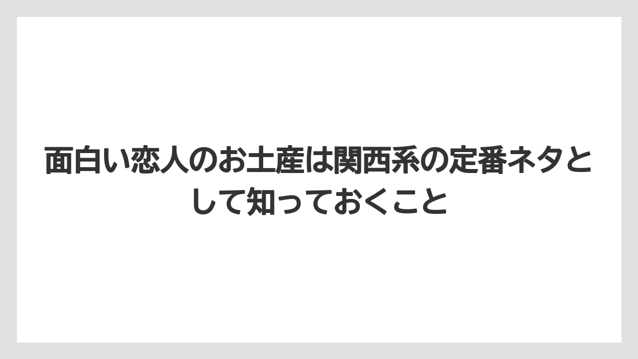 【リゾート】【宿泊】【旅】面白い恋人のお土産は関西系の定番ネタとして知っておくこと