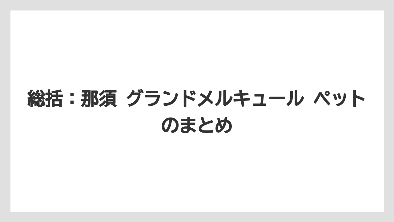 【リゾート】【宿泊】【旅】総括：那須 グランドメルキュール ペットのまとめ