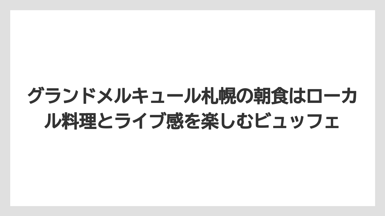 【リゾート】【宿泊】【旅】グランドメルキュール札幌の朝食はローカル料理とライブ感を楽しむビュッフェ