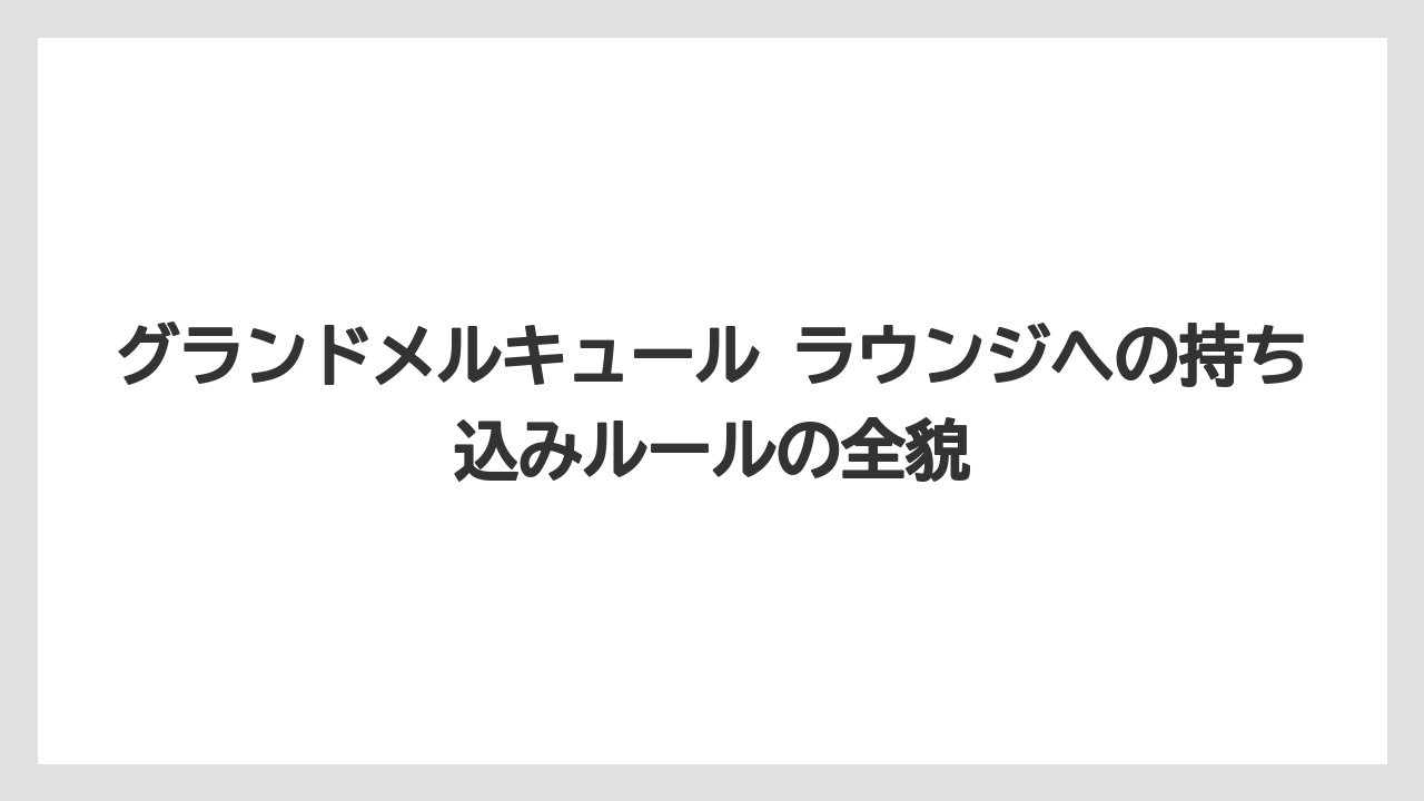 グランドメルキュール ラウンジへの持ち込みルールの全貌