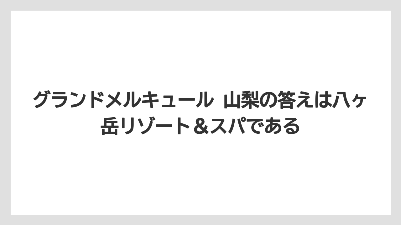 【リゾート】【宿泊】【旅】グランドメルキュール 山梨の答えは八ヶ岳リゾート＆スパである