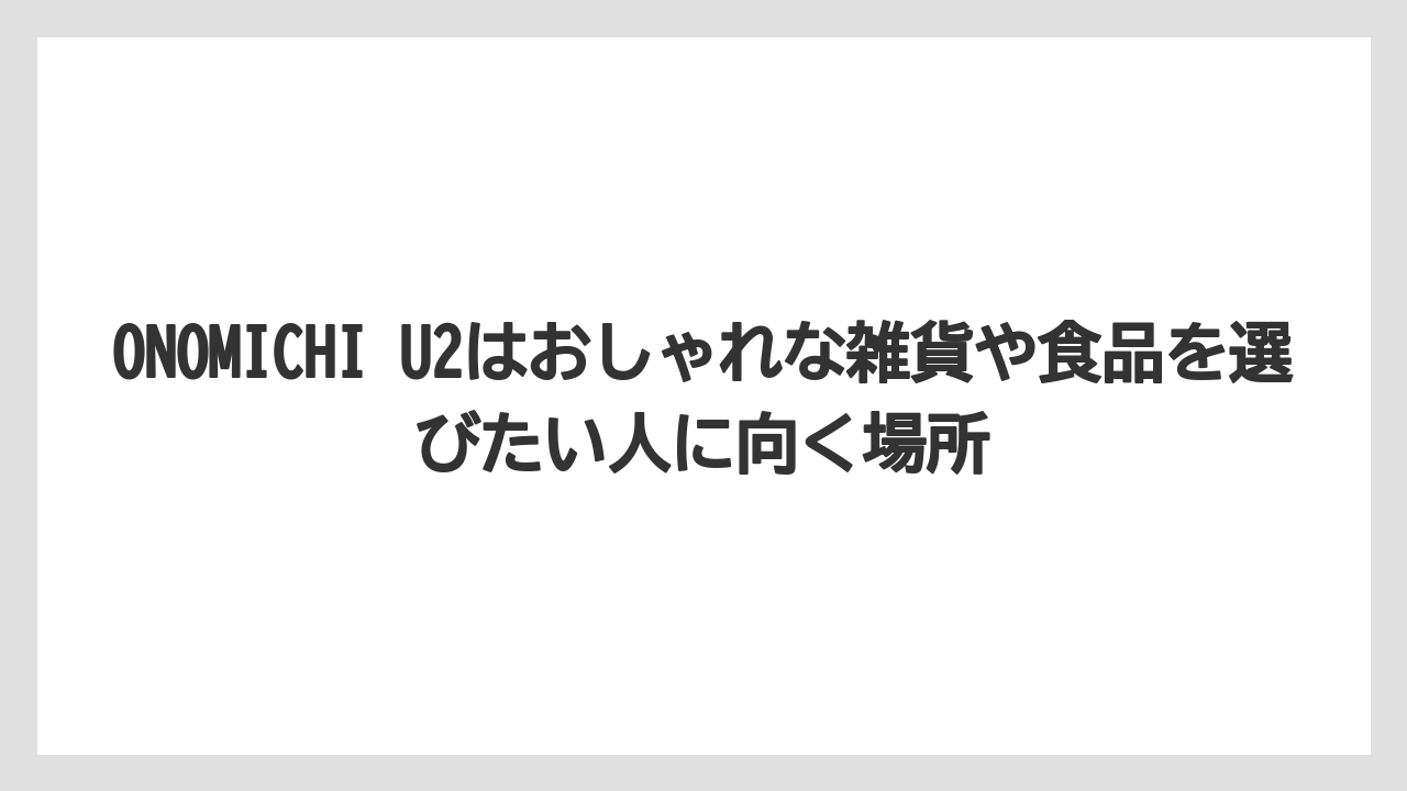 【リゾート】【宿泊】【旅】ONOMICHI U2はおしゃれな雑貨や食品を選びたい人に向く場所