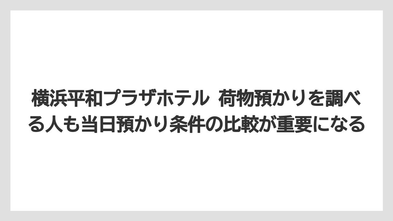 【リゾート】【宿泊】【旅】横浜平和プラザホテル 荷物預かりを調べる人も当日預かり条件の比較が重要になる