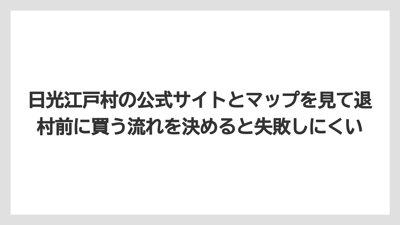 【リゾート】【宿泊】【旅】日光江戸村の公式サイトとマップを見て退村前に買う流れを決めると失敗しにくい