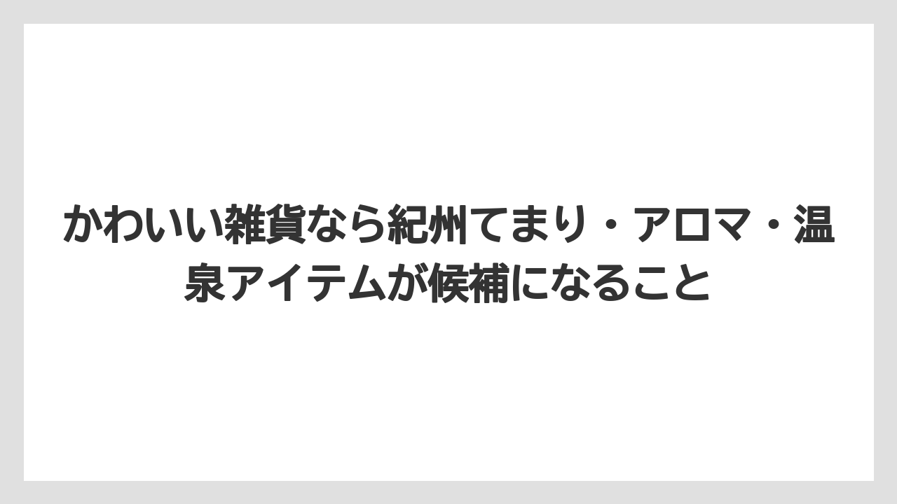 【リゾート】【宿泊】【旅】かわいい雑貨なら紀州てまり・アロマ・温泉アイテムが候補になること