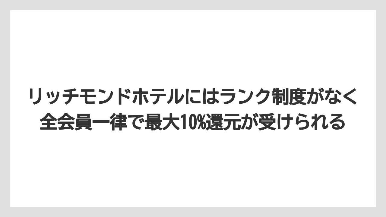 【リゾート】【宿泊】【旅】リッチモンドホテルにはランク制度がなく全会員一律で最大10%還元が受けられる