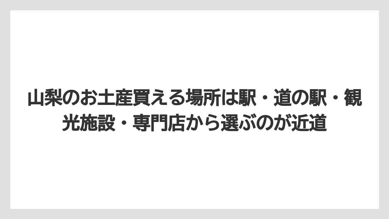 【リゾート】【宿泊】【旅】山梨のお土産買える場所は駅・道の駅・観光施設・専門店から選ぶのが近道