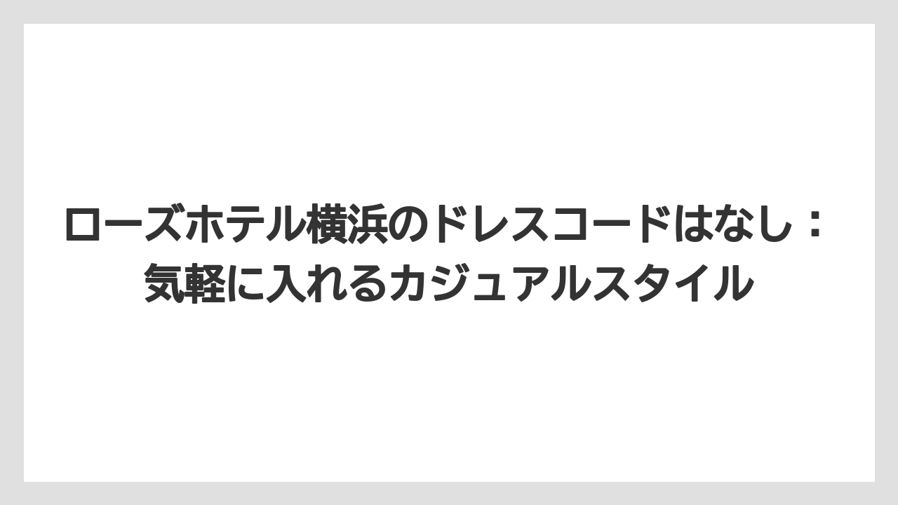 【リゾート】【宿泊】【旅】ローズホテル横浜のドレスコードはなし：気軽に入れるカジュアルスタイル
