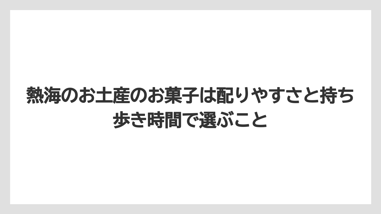【リゾート】【宿泊】【旅】熱海のお土産のお菓子は配りやすさと持ち歩き時間で選ぶこと